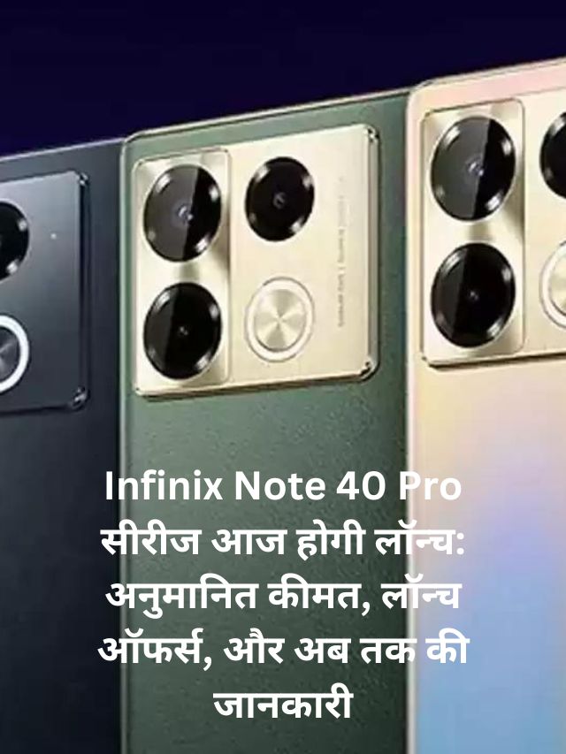 Infinix Note 40 Pro सीरीज आज होगी लॉन्च: अनुमानित कीमत, लॉन्च ऑफर्स, और अब तक की जानकारी